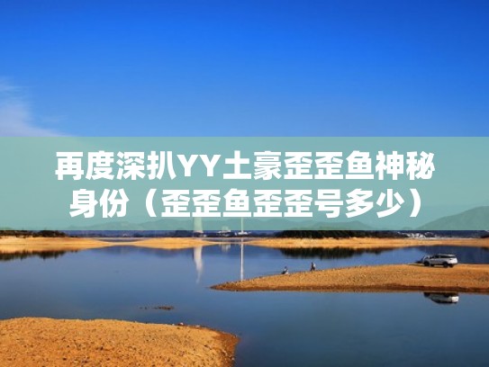 再度深扒YY土豪歪歪鱼神秘身份(歪歪鱼歪歪号多少) 再度深扒YY土豪歪歪鱼神秘身份(歪歪鱼歪歪号多少)