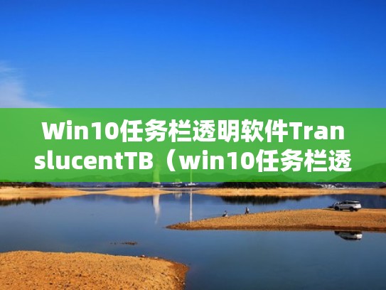 Win10任务栏透明软件TranslucentTB(win10任务栏透明软件叫什么) Win10任务栏透明软件TranslucentTB(win10任务栏透明软件叫什么)