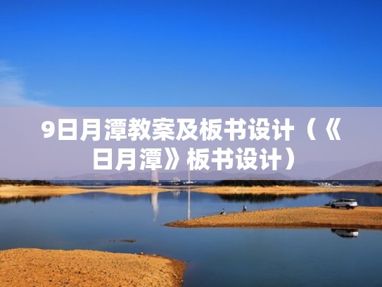 9日月潭教案及板书设计(《日月潭》板书设计) 9日月潭教案及板书设计(《日月潭》板书设计)