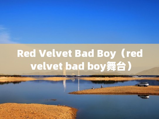 Red Velvet Bad Boy（red velvet bad boy舞台）