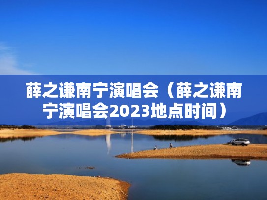薛之谦南宁演唱会（薛之谦南宁演唱会2023地点时间）