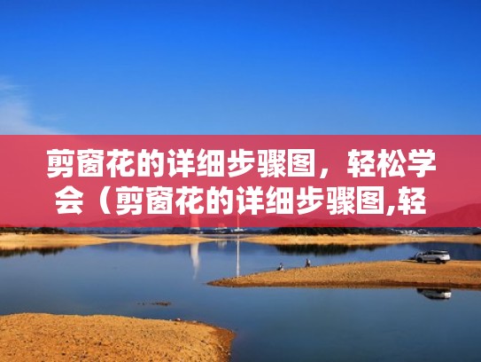 剪窗花的详细步骤图,轻松学会(剪窗花的详细步骤图,轻松学会了什么) 剪窗花的详细步骤图,轻松学会(剪窗花的详细步骤图,轻松学会了什么)