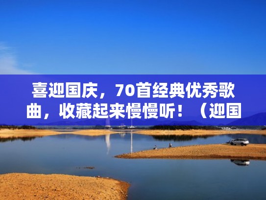 喜迎国庆,70首经典优秀歌曲,收藏起来慢慢听!(迎国庆歌曲大全100首适合独唱的) 喜迎国庆,70首经典优秀歌曲,收藏起来慢慢听!(迎国庆歌曲大全100首适合独唱的)