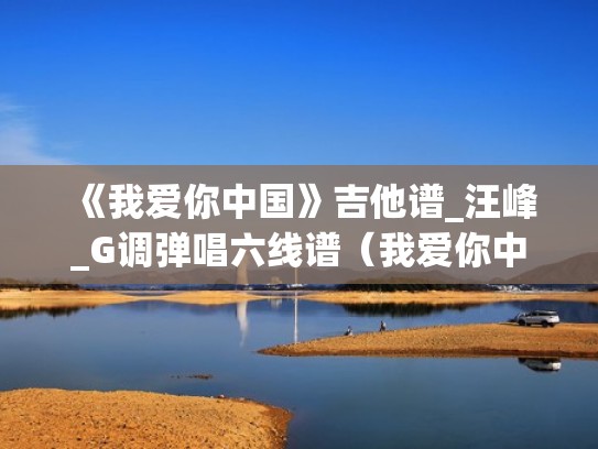 《我爱你中国》吉他谱_汪峰_G调弹唱六线谱（我爱你中国吉他谱叶佩英）