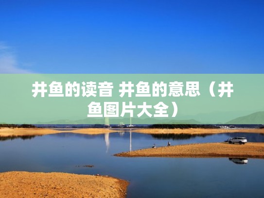 井鱼的读音 井鱼的意思(井鱼图片大全) 井鱼的读音 井鱼的意思(井鱼图片大全)