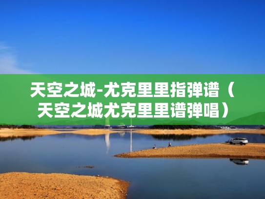 天空之城-尤克里里指弹谱（天空之城尤克里里谱弹唱）