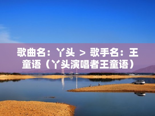 歌曲名:丫头 > 歌手名:王童语(丫头演唱者王童语) 歌曲名:丫头 > 歌手名:王童语(丫头演唱者王童语)