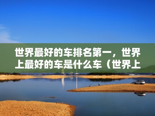 世界最好的车排名第一，世界上最好的车是什么车（世界上最好的车是哪辆车排名）