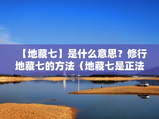 【地藏七】是什么意思？修行地藏七的方法（地藏七是正法吗）