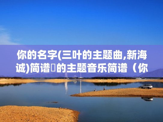 你的名字(三叶的主题曲,新海诚)简谱笒的主题音乐简谱（你的名字三叶简谱钢琴）