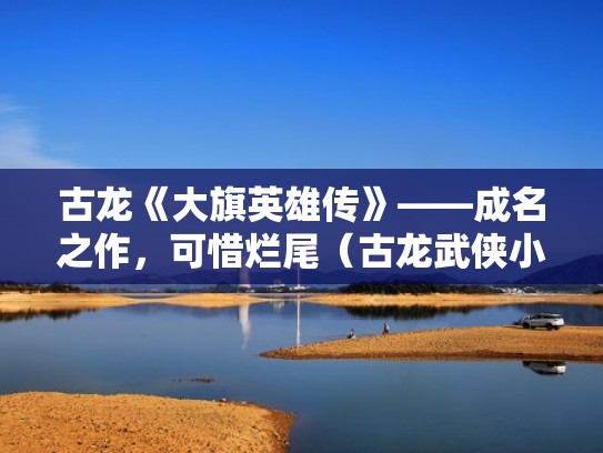 古龙《大旗英雄传》——成名之作，可惜烂尾（古龙武侠小说全集大旗英雄传）