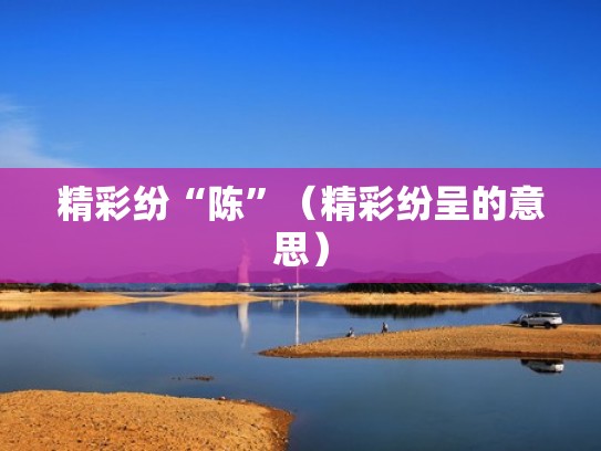 精彩纷“陈”（精彩纷呈的意思）