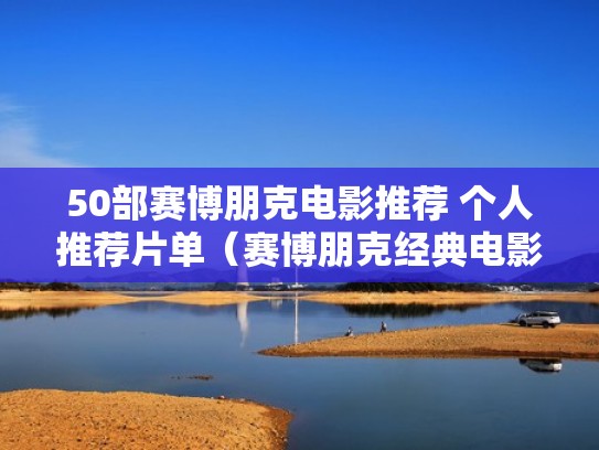 50部赛博朋克电影推荐 个人推荐片单(赛博朋克经典电影) 50部赛博朋克电影推荐 个人推荐片单(赛博朋克经典电影)