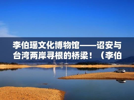 李伯瑶文化博物馆——诏安与台湾两岸寻根的桥梁!(李伯瑶将军) 李伯瑶文化博物馆——诏安与台湾两岸寻根的桥梁!(李伯瑶将军)