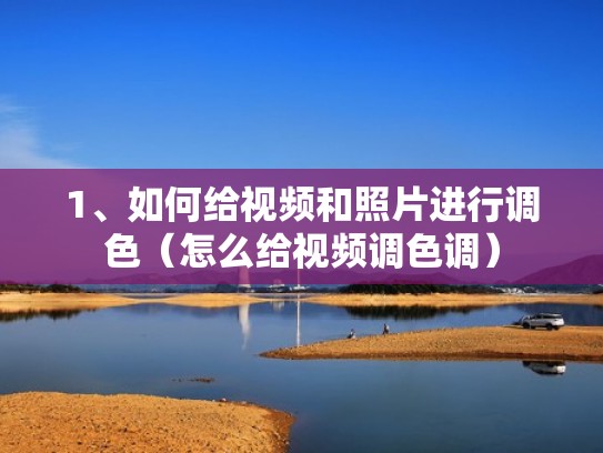 1、如何给视频和照片进行调色(怎么给视频调色调) 1、如何给视频和照片进行调色(怎么给视频调色调)