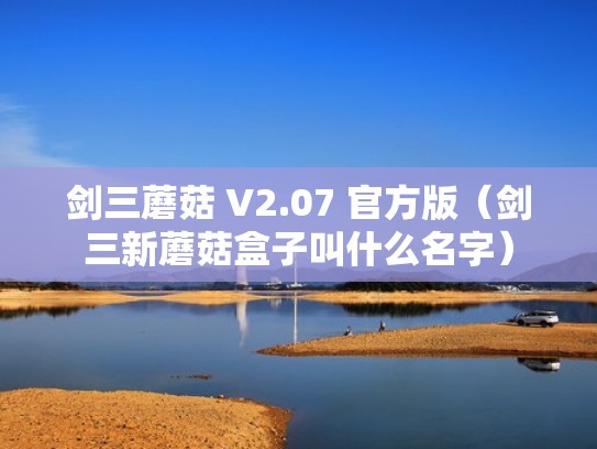 剑三蘑菇 V2.07 官方版(剑三新蘑菇盒子叫什么名字) 剑三蘑菇 V2.07 官方版(剑三新蘑菇盒子叫什么名字)