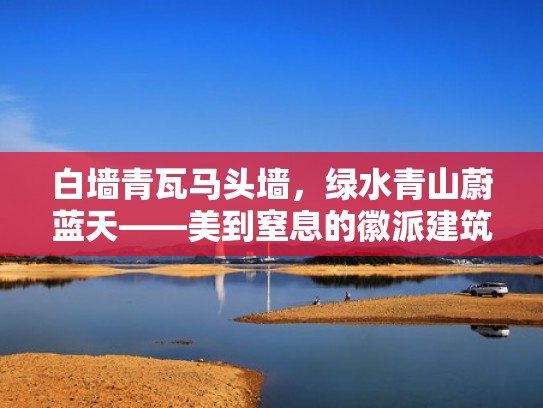 白墙青瓦马头墙，绿水青山蔚蓝天——美到窒息的徽派建筑（徽派建筑特点白墙青瓦马头墙）