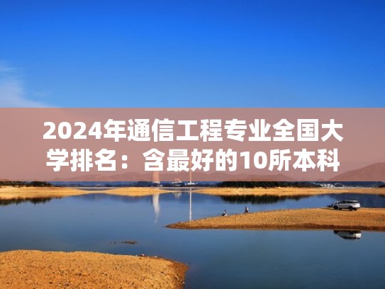 2024年通信工程专业全国大学排名:含最好的10所本科名校(通信工程专业全国高校排名) 2024年通信工程专业全国大学排名:含最好的10所本科名校(通信工程专业全国高校排名)
