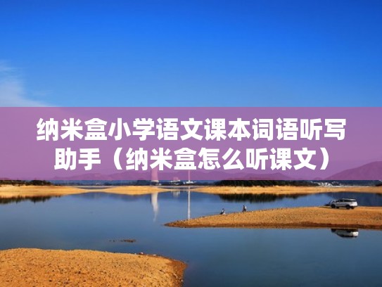 纳米盒小学语文课本词语听写助手（纳米盒怎么听课文）