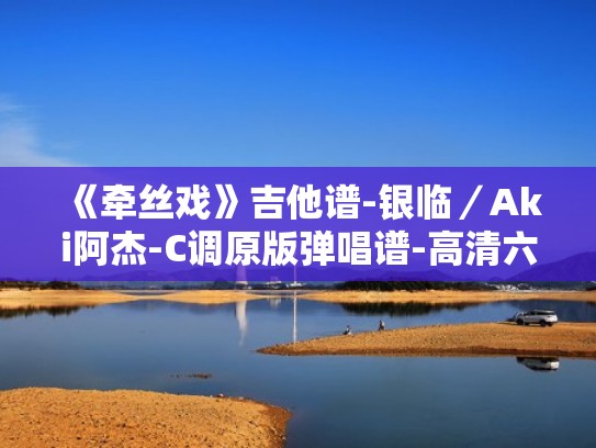 《牵丝戏》吉他谱-银临/Aki阿杰-C调原版弹唱谱-高清六线谱(成都公交老年卡年检) 《牵丝戏》吉他谱-银临/Aki阿杰-C调原版弹唱谱-高清六线谱(成都公交老年卡年检)