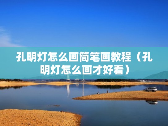 孔明灯怎么画简笔画教程(孔明灯怎么画才好看) 孔明灯怎么画简笔画教程(孔明灯怎么画才好看)