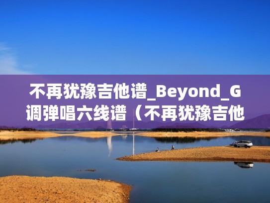 不再犹豫吉他谱_Beyond_G调弹唱六线谱(不再犹豫吉他谱g调扫弦) 不再犹豫吉他谱_Beyond_G调弹唱六线谱(不再犹豫吉他谱g调扫弦)