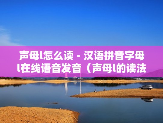 声母l怎么读 - 汉语拼音字母l在线语音发音（声母l的读法视频）