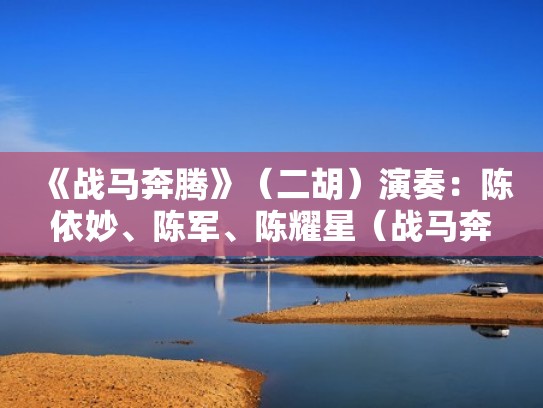 《战马奔腾》（二胡）演奏：陈依妙、陈军、陈耀星（战马奔腾二胡讲座视频）