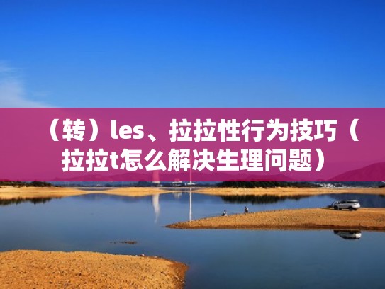 （转）les、拉拉性行为技巧（拉拉t怎么解决生理问题）