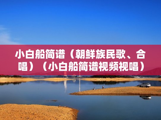 小白船简谱（朝鲜族民歌、合唱）（小白船简谱视频视唱）