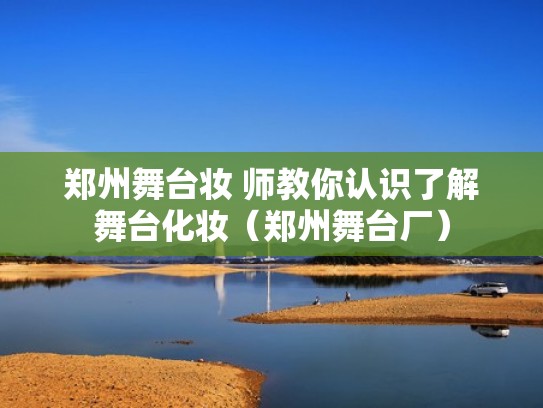 郑州舞台妆 师教你认识了解舞台化妆（郑州舞台厂）