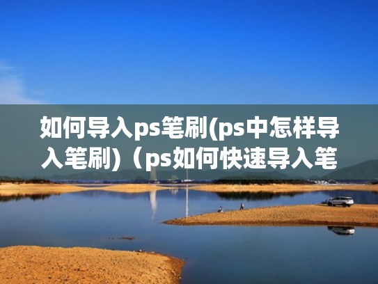 如何导入ps笔刷(ps中怎样导入笔刷)（ps如何快速导入笔刷）