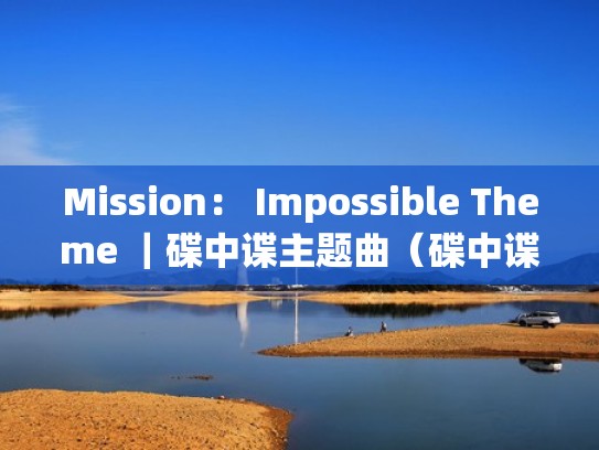 Mission： Impossible Theme ｜碟中谍主题曲（碟中谍主题曲u2）