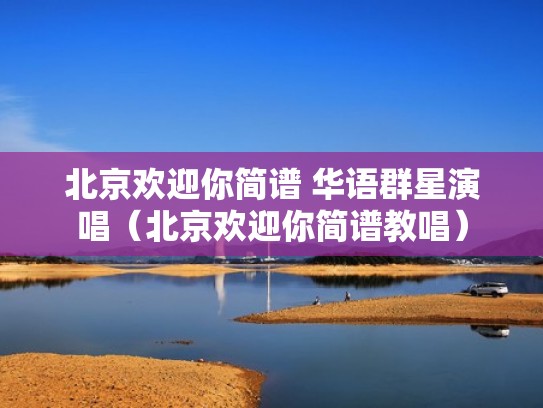 北京欢迎你简谱 华语群星演唱（北京欢迎你简谱教唱）