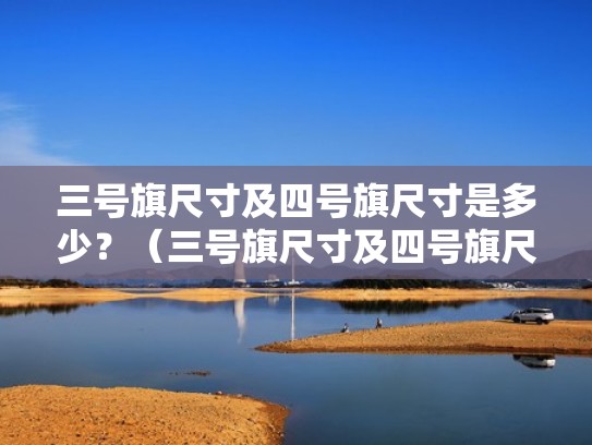 三号旗尺寸及四号旗尺寸是多少？（三号旗尺寸及四号旗尺寸是多少呢）