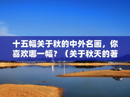 十五幅关于秋的中外名画,你喜欢哪一幅?(关于秋天的著名画作) 十五幅关于秋的中外名画,你喜欢哪一幅?(关于秋天的著名画作)