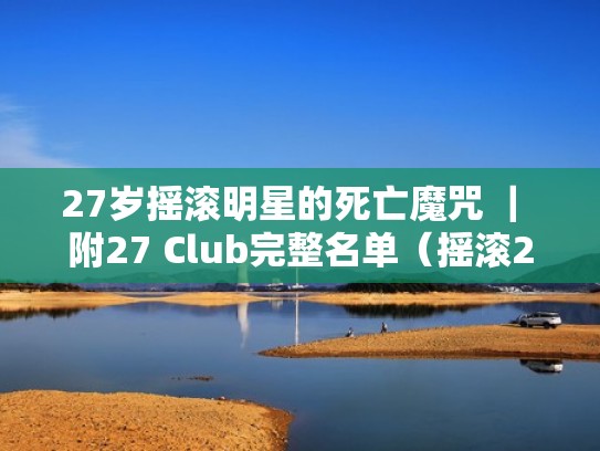 27岁摇滚明星的死亡魔咒 ｜ 附27 Club完整名单（摇滚27岁定律）