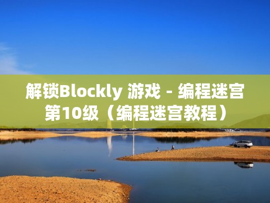解锁Blockly 游戏 - 编程迷宫第10级（编程迷宫教程）