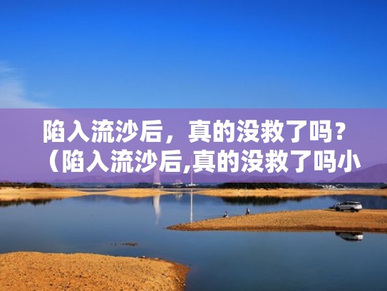 陷入流沙后，真的没救了吗？（陷入流沙后,真的没救了吗小说）