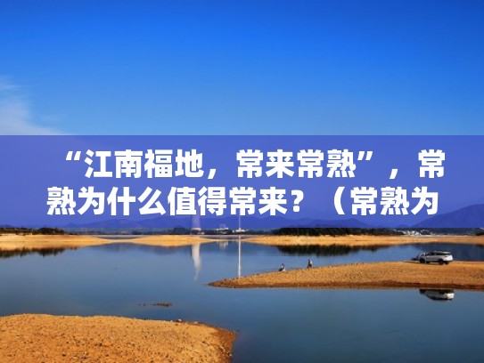 “江南福地，常来常熟”，常熟为什么值得常来？（常熟为什么是福地）