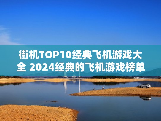 街机TOP10经典飞机游戏大全 2024经典的飞机游戏榜单（最全的飞机街机游戏）