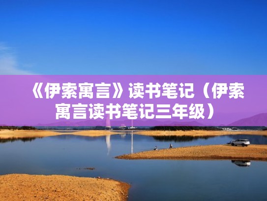 《伊索寓言》读书笔记（伊索寓言读书笔记三年级）