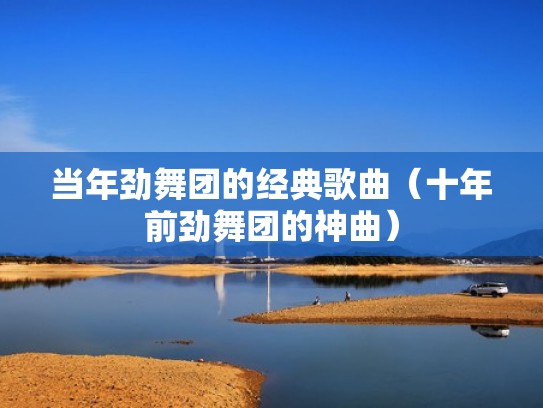 当年劲舞团的经典歌曲（十年前劲舞团的神曲）