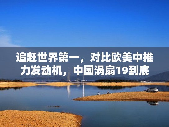 追赶世界第一，对比欧美中推力发动机，中国涡扇19到底如何？（涡扇12中推航空发动机）