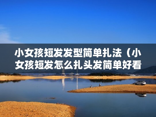 小女孩短发发型简单扎法（小女孩短发怎么扎头发简单好看图片）