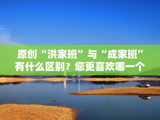 原创“洪家班”与“成家班”有什么区别？您更喜欢哪一个呢？（洪家班vs成家班vs元家班）