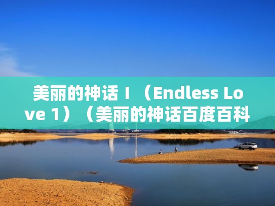 美丽的神话Ⅰ(Endless Love 1)(美丽的神话百度百科) 美丽的神话Ⅰ(Endless Love 1)(美丽的神话百度百科)