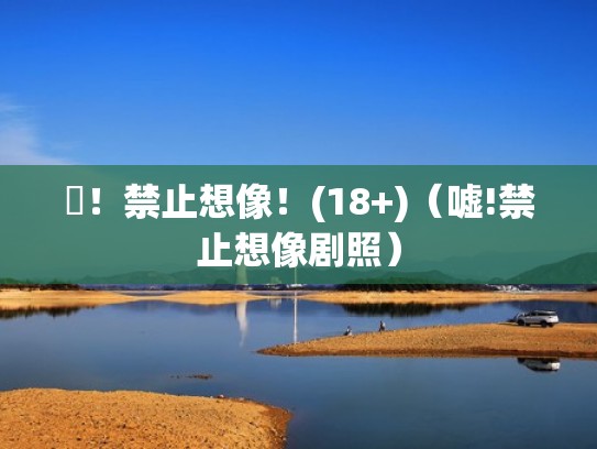 噓！禁止想像！(18+)（嘘!禁止想像剧照）