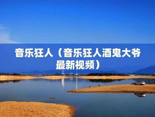 音乐狂人（音乐狂人酒鬼大爷最新视频）