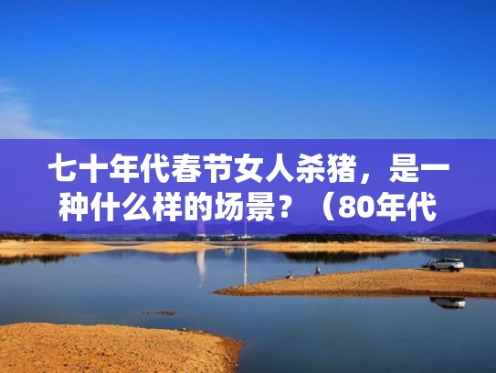 七十年代春节女人杀猪，是一种什么样的场景？（80年代杀猪）